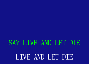 SAY LIVE AND LET DIE
LIVE AND LET DIE