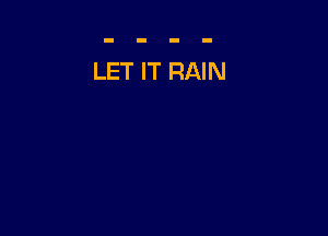 LET IT RAIN