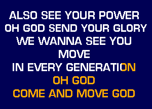 ALSO SEE YOUR POWER
OH GOD SEND YOUR GLORY

WE WANNA SEE YOU
MOVE
IN EVERY GENERATION
OH GOD
COME AND MOVE GOD