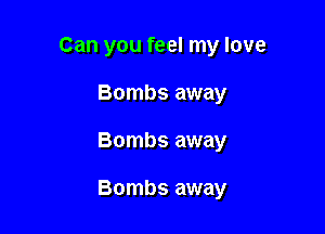 Can you feel my love
Bombs away

Bombs away

Bombs away