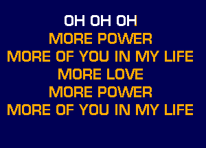 0H 0H 0H
MORE POWER
MORE OF YOU IN MY LIFE
MORE LOVE
MORE POWER
MORE OF YOU IN MY LIFE