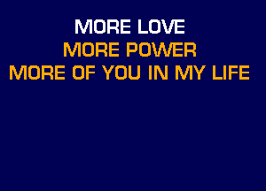 MORE LOVE
MORE POWER
MORE OF YOU IN MY LIFE