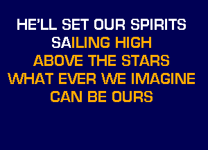 HE'LL SET OUR SPIRITS
SAILING HIGH
ABOVE THE STARS
WHAT EVER WE IMAGINE
CAN BE OURS