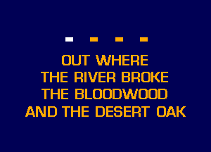 OUT WHERE
THE RIVER BROKE
THE BLOODWOOD

AND THE DESERT OAK

g