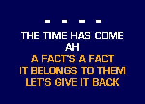 THE TIME HAS COME
AH
A FACT'S A FACT
IT BELONGS TO THEM
LET'S GIVE IT BACK