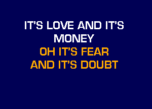 IT'S LOVE AND ITS
MONEY
0H ITS FEAR

AND ITS DOUBT