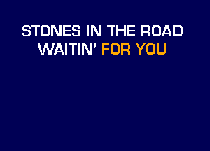 STONES IN THE ROAD
WAITIN' FOR YOU