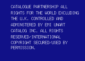 CQTQLOGUE PQRTNERSHIP QLL
RIGHTS FOR THE WORLD EXCLUDING
THE U.K. CONTROLLED 9ND
QDMINSTERED BY EMI UNQRT
CQTQLOG INC. QLL RIGHTS

RESERUED INTERNQTIONQL

COPYRIGHT SECURED U8ED BY
PERMISSION.