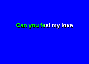 Can you feel my love