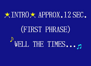 XINTROX APPROX. 12 SEC.
(FIRST PHRASE)
PWELL THE TIMES... n