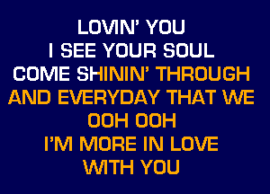 LOVIN' YOU
I SEE YOUR SOUL
COME SHINIM THROUGH
AND EVERYDAY THAT WE
00H 00H
I'M MORE IN LOVE
WITH YOU