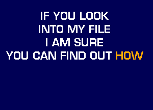 IF YOU LOOK
INTO MY FILE
I AM SURE

YOU CAN FIND OUT HOW