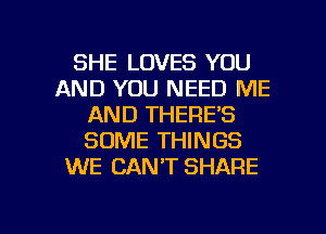 SHE LOVES YOU
AND YOU NEED ME
AND THERE'S
SOME THINGS
WE CAN'T SHARE

g