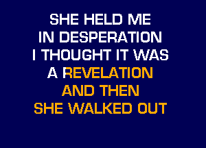SHE HELD ME
IN DESPERATION
I THOUGHT IT WAS
A REVELATION
AND THEN
SHE WALKED OUT

g