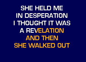 SHE HELD ME
IN DESPERATION
I THOUGHT IT WAS
A REVELATION
AND THEN
SHE WALKED OUT

g