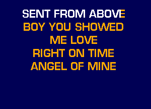 SENT FROM ABOVE
BOY YOU SHDWED
ME LOVE
RIGHT ON TIME
ANGEL OF MINE