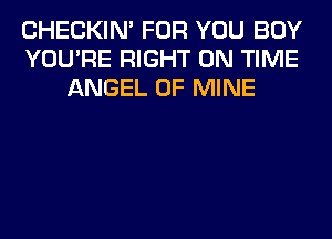 CHECKIN' FOR YOU BUY
YOU'RE RIGHT ON TIME
ANGEL OF MINE