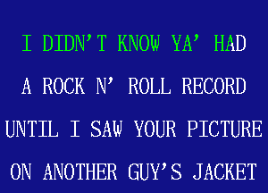 I DIDIWT KNOW YE? HAD
A ROCK 1W ROLL RECORD
UNTIL I SAW YOUR PICTURE
0N ANOTHER GUYS JACKET