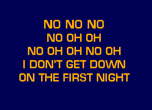 ND ND N0
ND 0H OH
ND 0H OH ND OH
I DON'T GET DOWN
ON THE FIRST NIGHT