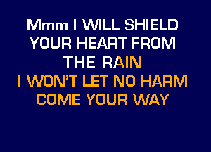 Mmm I WILL SHIELD
YOUR HEART FROM
THE RAIN
I WON'T LET N0 HARM
COME YOUR WAY