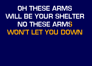 0H THESE ARMS
WILL BE YOUR SHELTER

N0 THESE ARMS
WON'T LET YOU DOWN