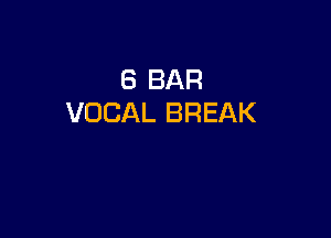 6 BAR
VOCAL BREAK