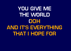 YOU GIVE ME
THE WORLD

UDH
AND IT'S EVERYTHING
THAT I HOPE FOR