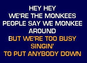 HEY HEY
WERE THE MONKEES
PEOPLE SAY WE MONKEE
AROUND
BUT WERE T00 BUSY
SINGIM
TO PUT ANYBODY DOWN