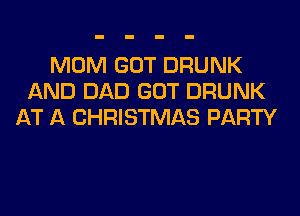 MOM GOT DRUNK
AND DAD GOT DRUNK
AT A CHRISTMAS PARTY