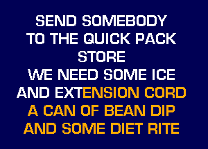 SEND SOMEBODY
TO THE QUICK PACK
STORE
WE NEED SOME ICE
AND EXTENSION CORD
A CAN 0F BEAN DIP
AND SOME DIET RITE