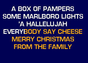 A BOX 0F PAMPERS
SOME MARLBORO LIGHTS
'A HALLELU JAH
EVERYBODY SAY CHEESE
MERRY CHRISTMAS
FROM THE FAMILY