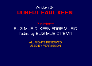 W ritten Byz

BUG MUSIC, KEEN EDGE MUSIC
(Bdm by BUG MUSIC) (BMIJ

ALL RIGHTS RESERVED.
USED BY PERMISSION,