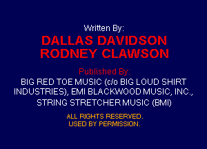 Written Byi

BIG RED TOE MUSIC (CID BIG LOUD SHIRT
INDUSTRIES), EMI BLACKWOOD MUSIC, INC,

STRING STRETCHERMUSIC (BMI)

ALL RIGHTS RESERVED.
USED BY PERMISSION.