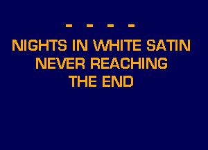 NIGHTS IN WHITE SATIN
NEVER REACHING

THE END