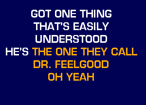 GOT ONE THING
THAT'S EASILY
UNDERSTOOD

HE'S THE ONE THEY CALL

DR. FEELGOOD

OH YEAH