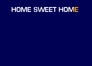 HOME SWEET HOME