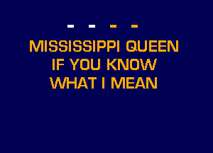 MISSISSIPPI QUEEN
IF YOU KNOW

WHAT I MEAN