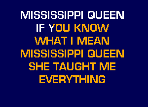 MISSISSIPPI QUEEN
IF YOU KNOW
WHAT I MEAN

MISSISSIPPI QUEEN

SHE TAUGHT ME
EVERYTHING