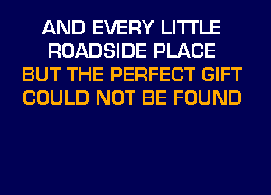 AND EVERY LITI'LE
ROADSIDE PLACE
BUT THE PERFECT GIFT
COULD NOT BE FOUND