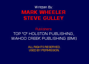 W ritten Byz

TOP 0 HDLSTDN PUBLISHING,
WAHUD CREEK PUBLISHING (BMIJ

ALL RIGHTS RESERVED.
USED BY PERMISSION