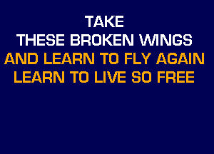 TAKE
THESE BROKEN WINGS
AND LEARN TO FLY AGAIN
LEARN TO LIVE 80 FREE