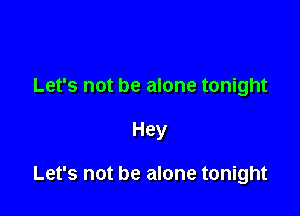Let's not be alone tonight

Hey

Let's not be alone tonight