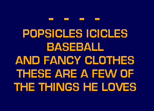 POPSICLES ICICLES
BASEBALL
AND FANCY CLOTHES
THESE ARE A FEW OF
THE THINGS HE LOVES
