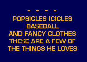 POPSICLES ICICLES
BASEBALL
AND FANCY CLOTHES
THESE ARE A FEW OF
THE THINGS HE LOVES