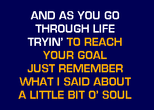 AND AS YOU GO
THROUGH LIFE
TRYIM TO REACH
YOUR GOAL
JUST REMEMBER
WHAT I SAID ABOUT
A LITTLE BIT 0' SOUL