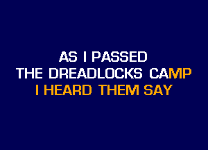 AS I PASSED
THE DREADLUCKS CAMP
I HEARD THEM SAY