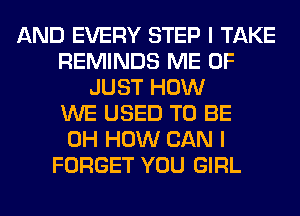 AND EVERY STEP I TAKE
REMINDS ME 0F
JUST HOW
WE USED TO BE
0H HOW CAN I
FORGET YOU GIRL