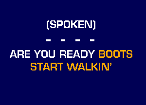 (SPOKEN)

ARE YOU READY BOOTS
START WALKIN'