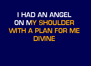 I HAD AN ANGEL
ON MY SHOULDER
WITH A PLAN FOR ME

DIVINE