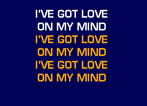 I'VE GOT LOVE
ON MY MIND
I'VE GOT LOVE
ON MY MIND

I'VE GOT LOVE
ON MY MIND